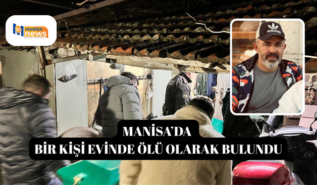 Manisa’da bir kişi evinde ölü olarak bulundu