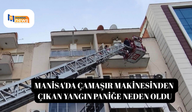 Manisa'da çamaşır makinesinden çıkan yangın paniğe neden oldu
