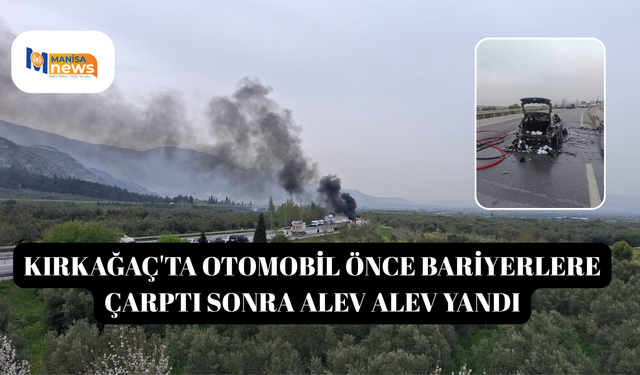 Kırkağaç'ta otomobil önce bariyerlere çarptı sonra alev alev yandı