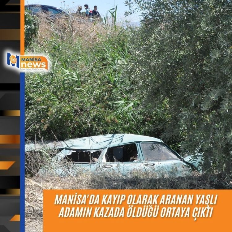 Manisa'da kayıp olarak aranan yaşlı adamın kazada öldüğü ortaya çıktı