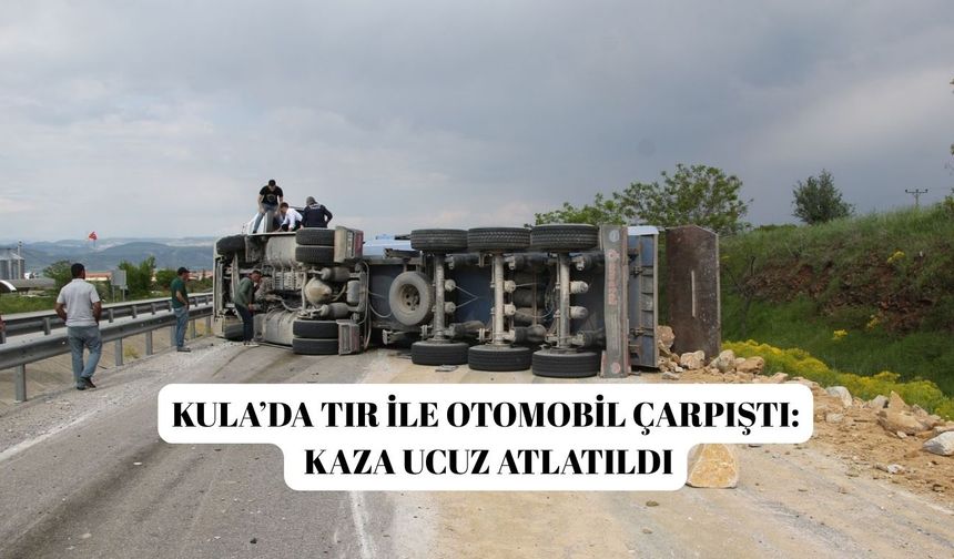 Kula’da tır ile otomobil çarpıştı: Kaza ucuz atlatıldı