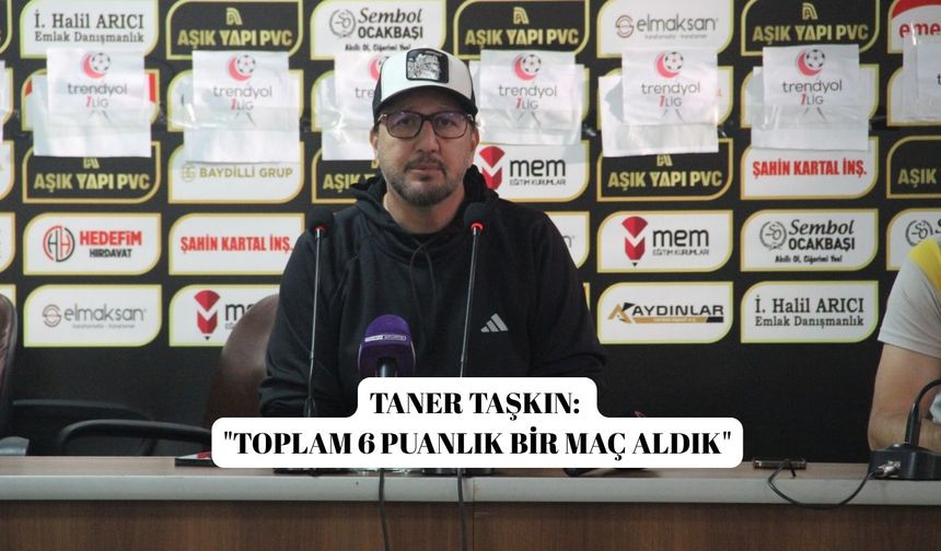 Taner Taşkın: "Toplam 6 puanlık bir maç aldık"