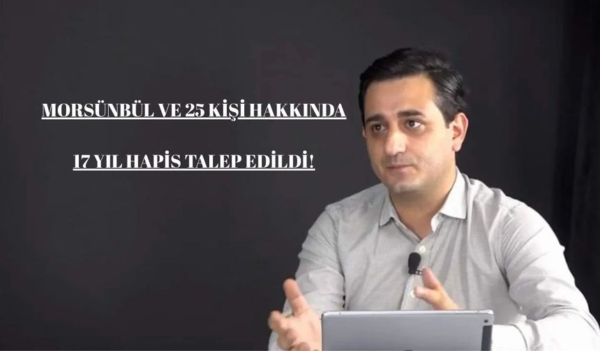 Morsünbül ve 25 kişi hakkında 17 yıl hapis talep edildi!