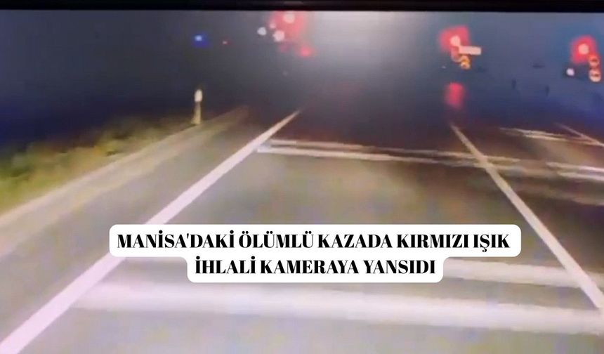 Manisa'daki ölümlü kazada kırmızı ışık ihlali kameraya yansıdı