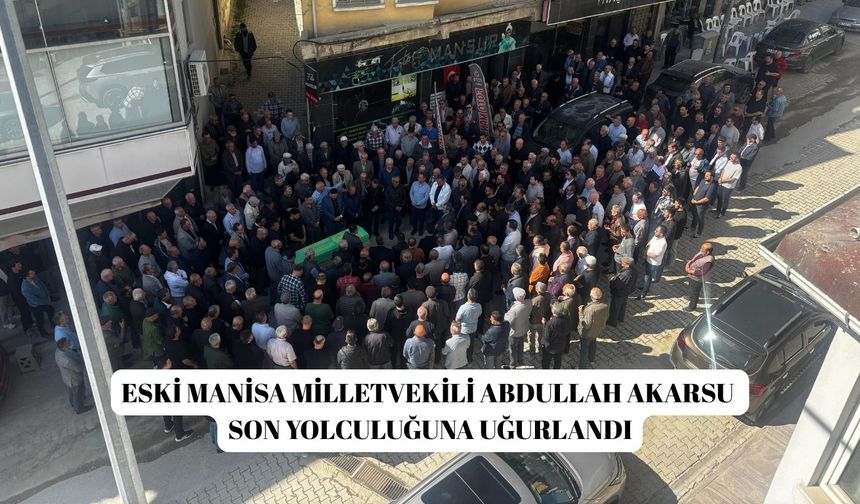 Eski Manisa Milletvekili Abdullah Akarsu son yolculuğuna uğurlandı
