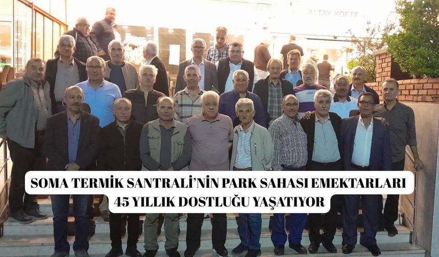 Soma Termik Santrali’nin park sahası emektarları 45 yıllık dostluğu yaşatıyor