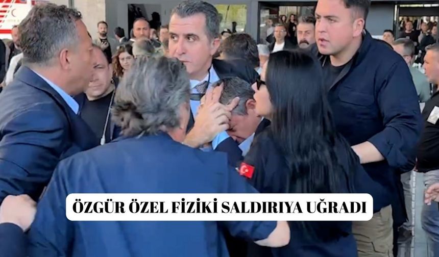 Özgür Özel fiziki saldırıya uğradı