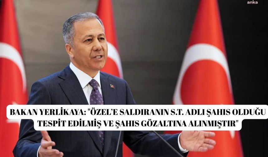 Bakan Yerlikaya: "Özel’e saldıranın S.T. adlı şahıs olduğu tespit edilmiş ve şahıs gözaltına alınmıştır"