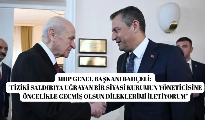 MHP Genel Başkanı Bahçeli: "Fiziki saldırıya uğrayan bir siyasi kurumun yöneticisine öncelikle geçmiş olsun dileklerimi