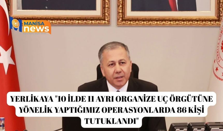 Bakan Yerlikaya "10 ilde 11 ayrı organize uç örgütüne yönelik yaptığımız operasyonlarda 86 kişi tutuklandı"