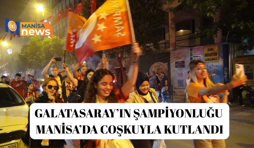 Galatasaray’ın şampiyonluğu Manisa’da coşkuyla kutlandı