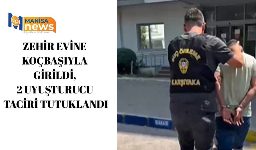 Zehir evine koçbaşıyla girildi, 2 uyuşturucu taciri tutuklandı