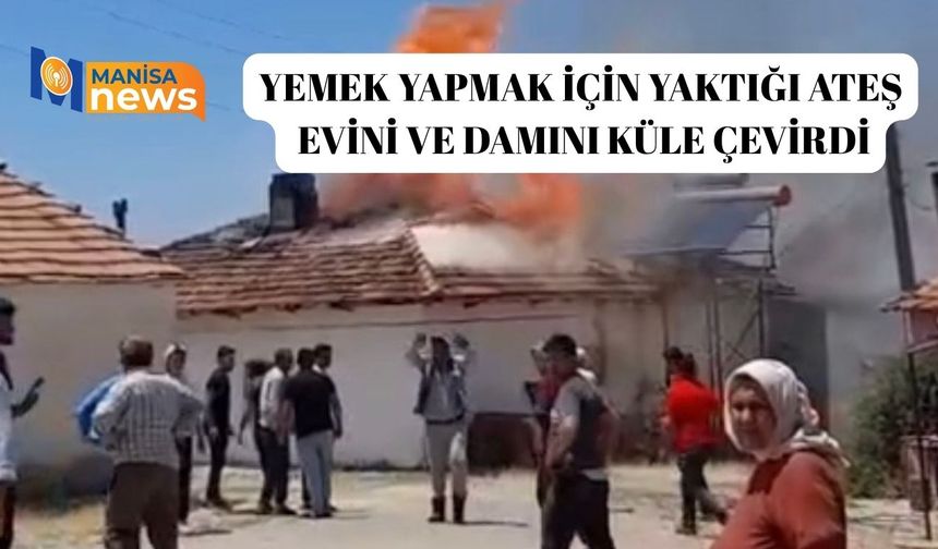Yemek yapmak için yaktığı ateş evini ve damını küle çevirdi