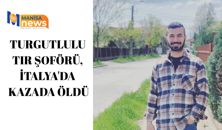 Turgutlulu tır şoförü, İtalya'da kazada öldü