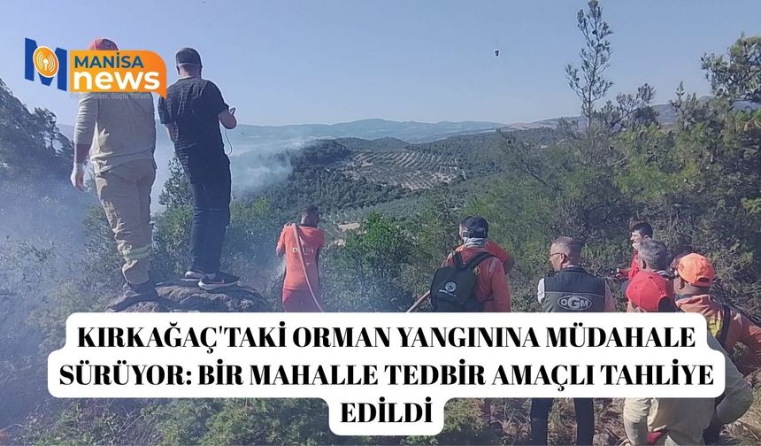 Kırkağaç'taki orman yangınına müdahale sürüyor: Bir mahalle tedbir amaçlı tahliye edildi