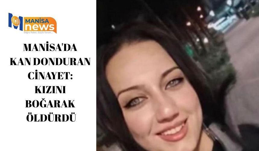 Manisa'da kan donduran cinayet: Kızını boğarak öldürdü