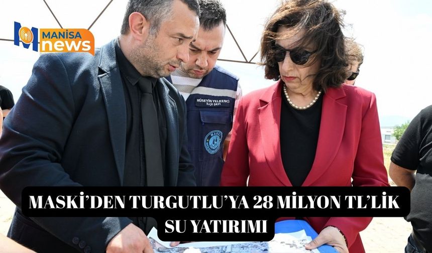 MASKİ’den Turgutlu’ya 28 milyon TL’lik su yatırımı
