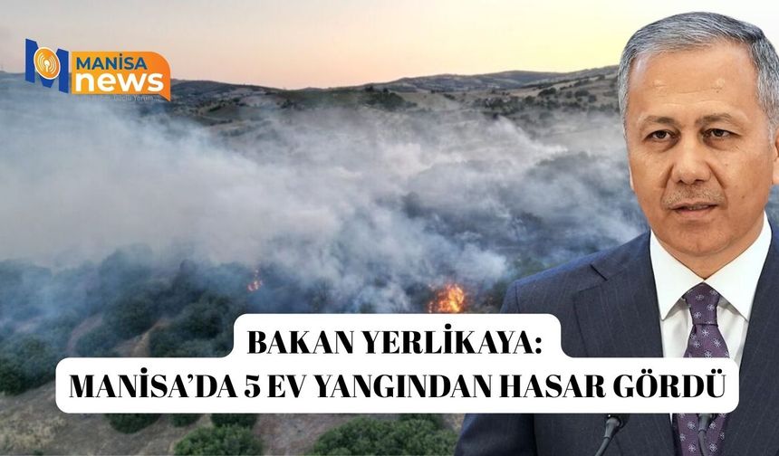 Ali Yerlikaya "Manisa'da 5 konut yangın afetinden dolayı ağır hasar gördü"