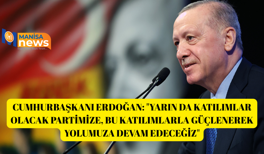 Cumhurbaşkanı Erdoğan: "Yarın da katılımlar olacak partimize, bu katılımlarla güçlenerek yolumuza devam edeceğiz"