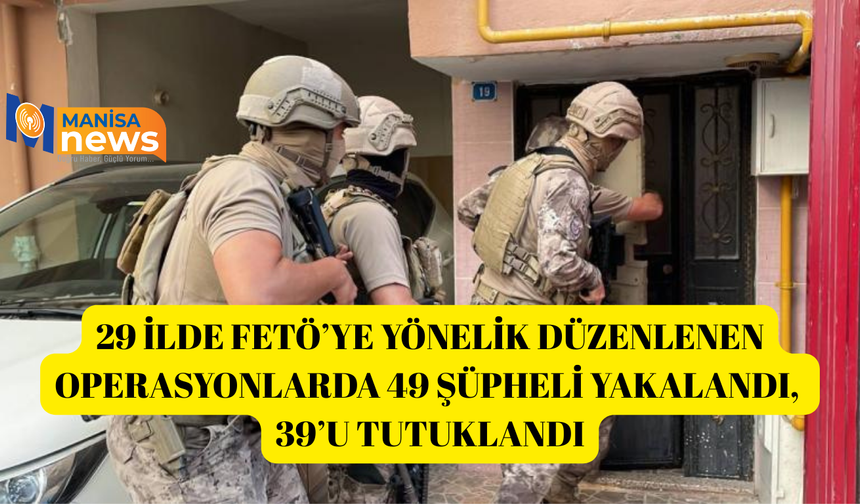 29 ilde FETÖ’ye yönelik düzenlenen operasyonlarda 49 şüpheli yakalandı, 39’u tutuklandı