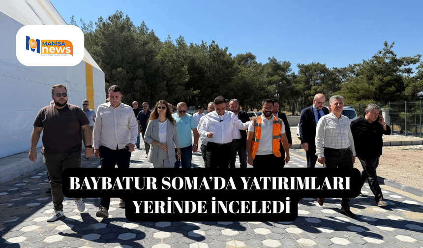 Baybatur Soma’da yatırımları yerinde inceledi
