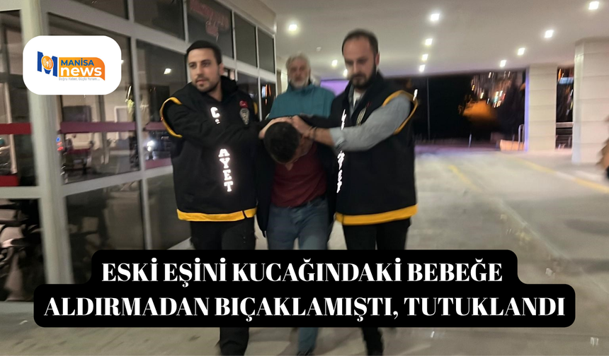 Eski eşini kucağındaki bebeğe aldırmadan bıçaklamıştı, tutuklandı