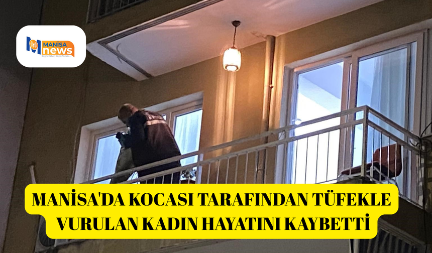 Manisa'da kocası tarafından tüfekle vurulan kadın hayatını kaybetti