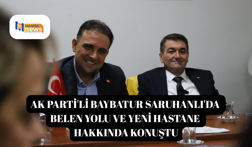 AK Parti'li Baybatur Saruhanlı'da Belen yolu ve yeni hastane hakkında konuştu