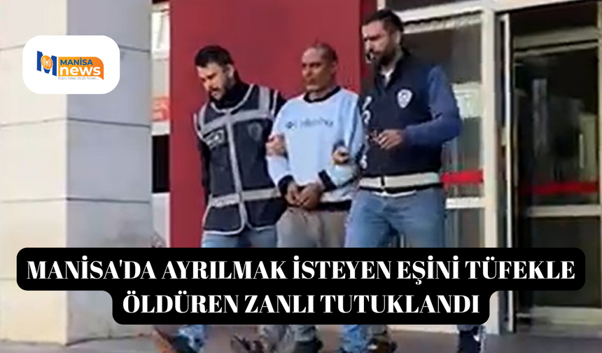 Manisa'da ayrılmak isteyen eşini tüfekle öldüren zanlı tutuklandı