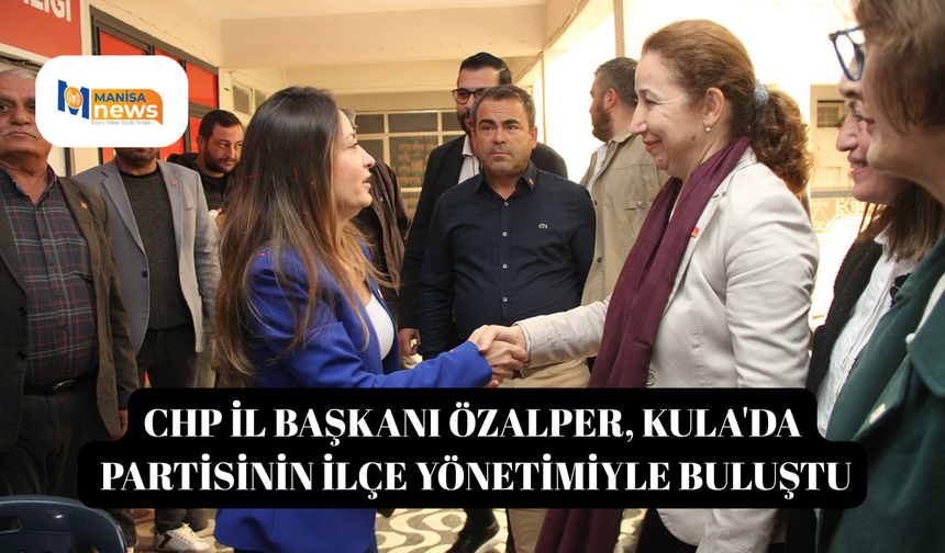 CHP İl Başkanı Özalper, Kula'da partisinin ilçe yönetimiyle buluştu