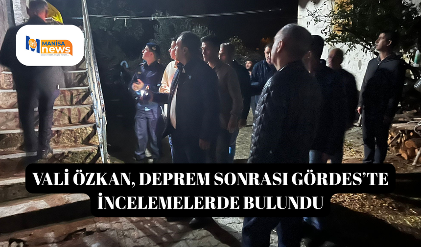Vali Özkan, deprem sonrası Gördes’te incelemelerde bulundu