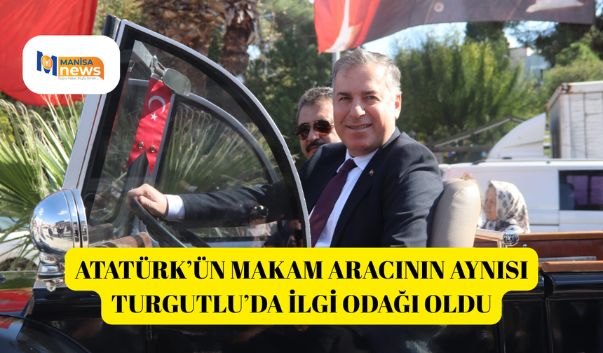 Atatürk’ün makam aracının aynısı Turgutlu’da ilgi odağı oldu