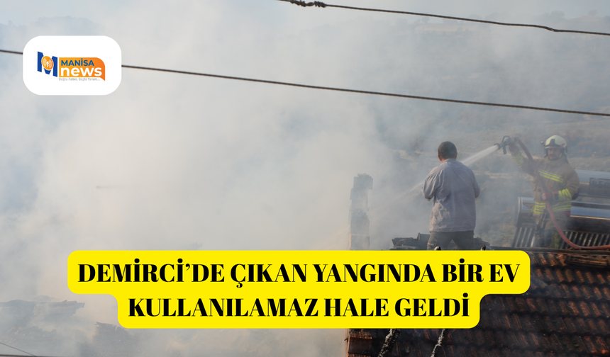 Demirci’de çıkan yangında bir ev kullanılamaz hale geldi