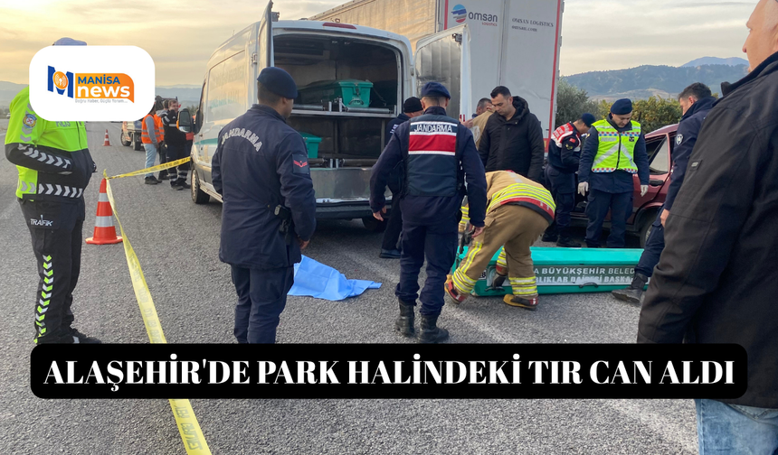 Alaşehir'de park halindeki tır can aldı