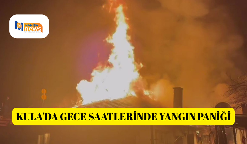 Kula'da gece saatlerinde yangın paniği