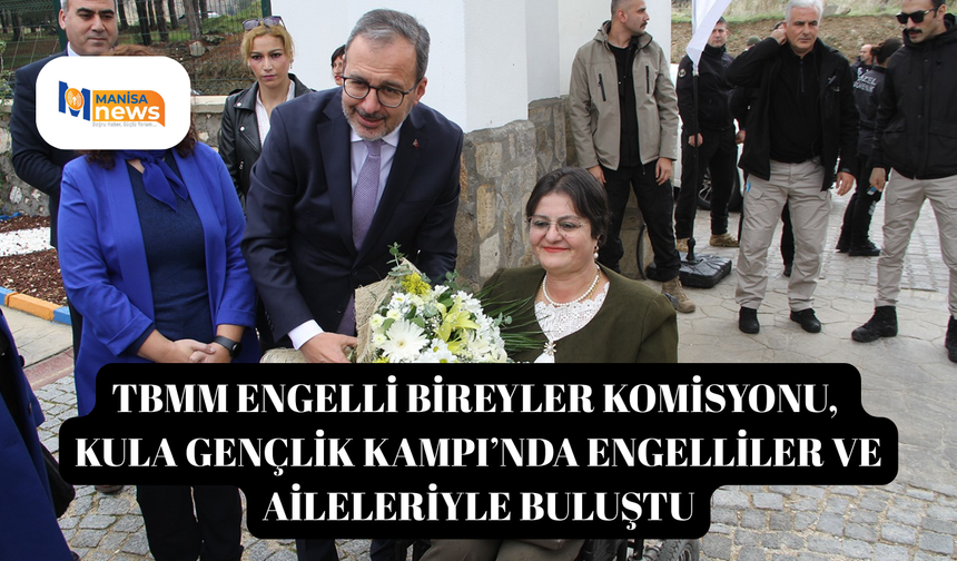 TBMM Engelli Bireyler Komisyonu, Kula Gençlik Kampı’nda engelliler ve aileleriyle buluştu