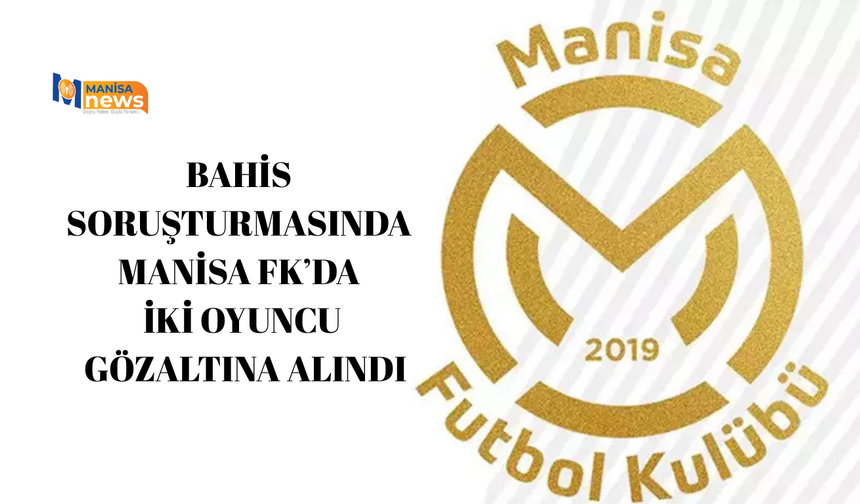 Bahis soruşturmasında Manisa FK’da iki oyuncu gözaltına alındı