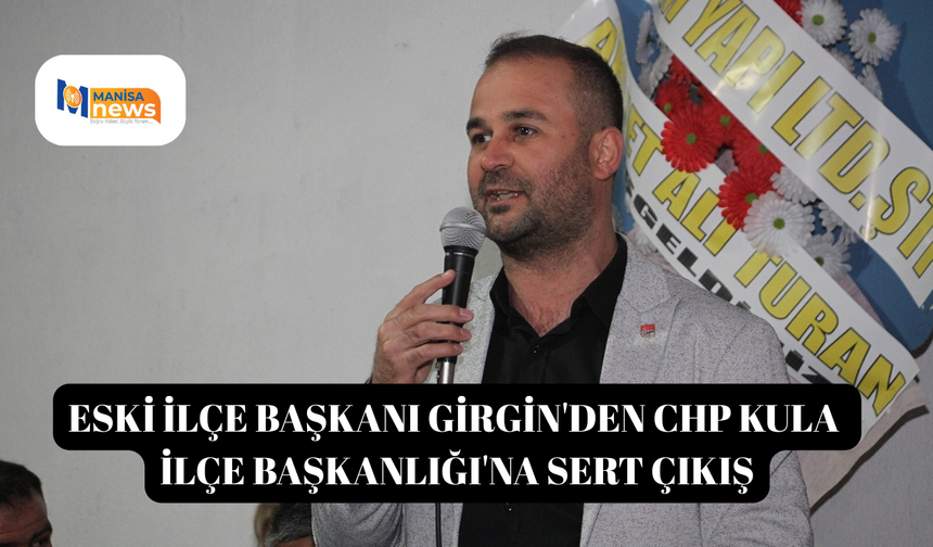 Eski İlçe Başkanı Girgin'den CHP Kula İlçe Başkanlığı'na sert çıkış