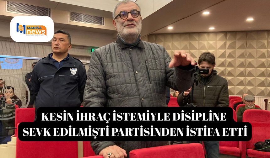 Kesin ihraç istemiyle disipline sevk edilmişti partisinden istifa etti
