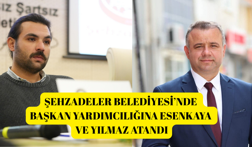Şehzadeler Belediyesi’nde Başkan Yardımcılığına Esenkaya ve Yılmaz atandı
