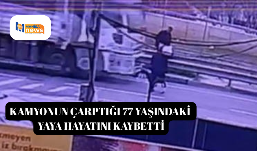 Kamyonun çarptığı 77 yaşındaki yaya hayatını kaybetti