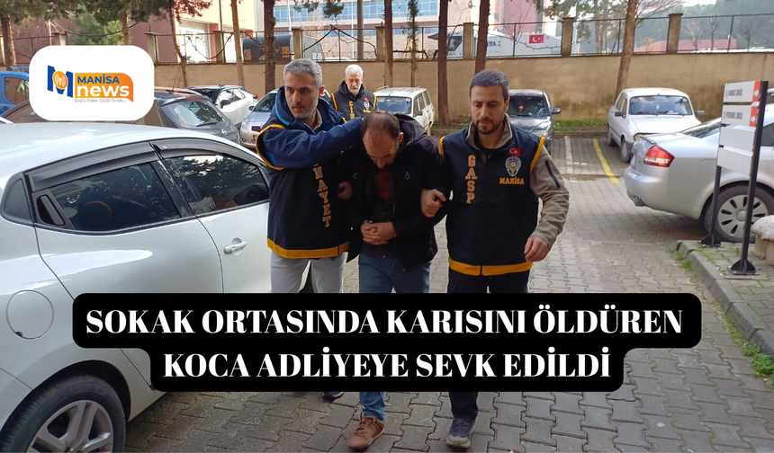Sokak ortasında karısını öldüren koca adliyeye sevk edildi