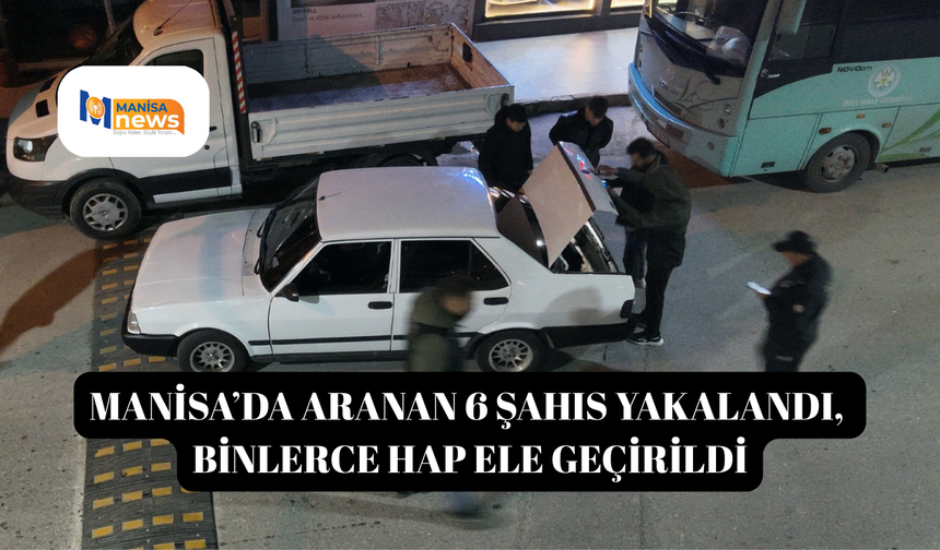 Manisa’da aranan 6 şahıs yakalandı, binlerce hap ele geçirildi