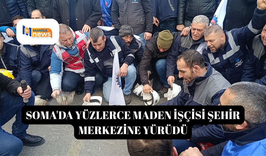 Soma'da yüzlerce maden işçisi şehir merkezine yürüdü