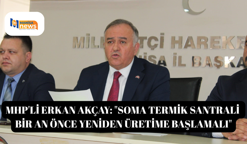 MHP'li Erkan Akçay: "Soma Termik Santrali bir an önce yeniden üretime başlamalı"