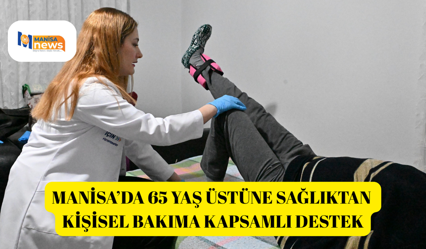 Manisa’da 65 yaş üstüne sağlıktan kişisel bakıma kapsamlı destek