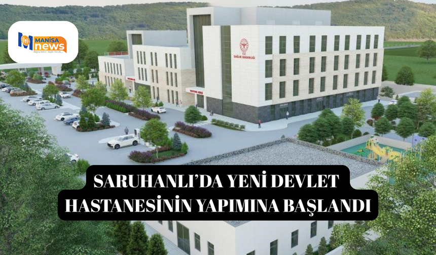 Saruhanlı’da yeni devlet hastanesinin yapımına başlandı