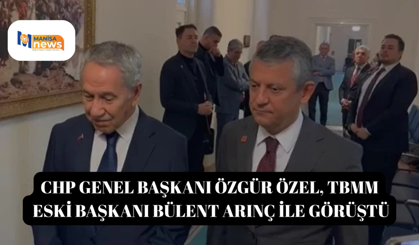CHP Genel Başkanı Özgür Özel, TBMM eski Başkanı Bülent Arınç ile görüştü