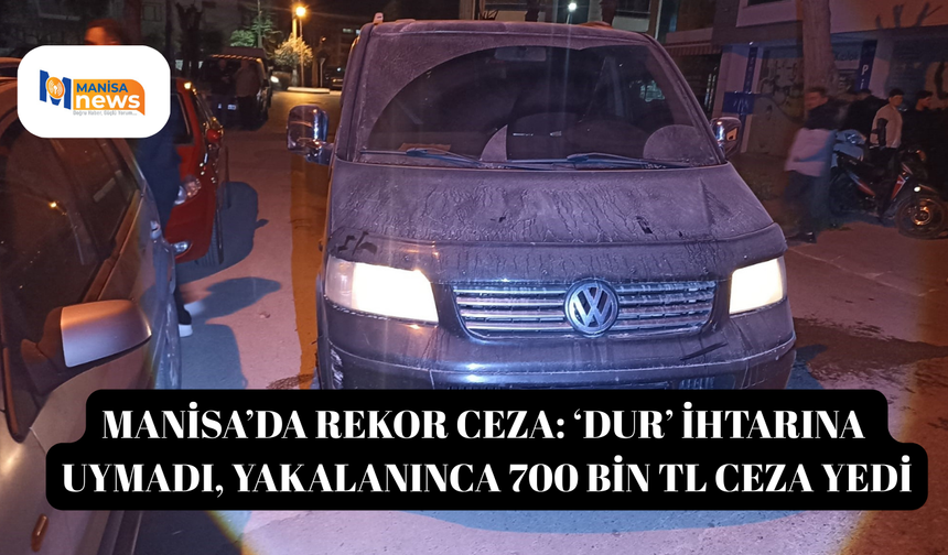 Manisa’da rekor ceza: ‘Dur’ ihtarına uymadı, yakalanınca 700 bin TL ceza yedi