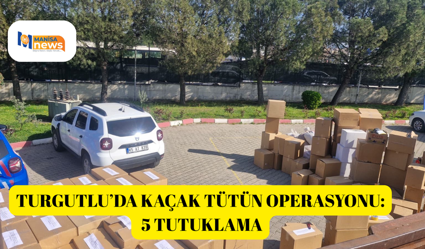 Turgutlu’da kaçak tütün operasyonu: 5 tutuklama